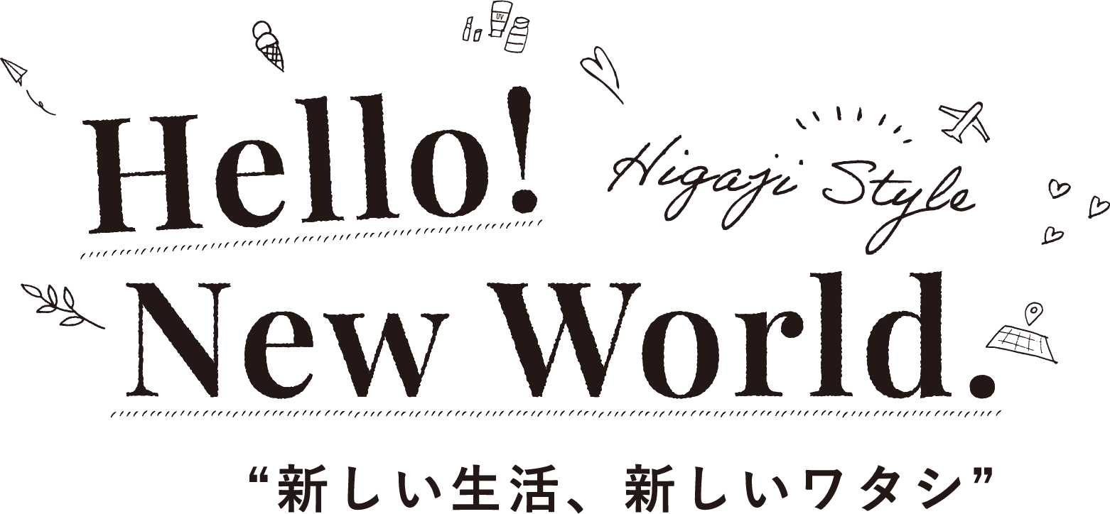 Higaji Style Hello! New World. 新しい生活、新しいワタシ